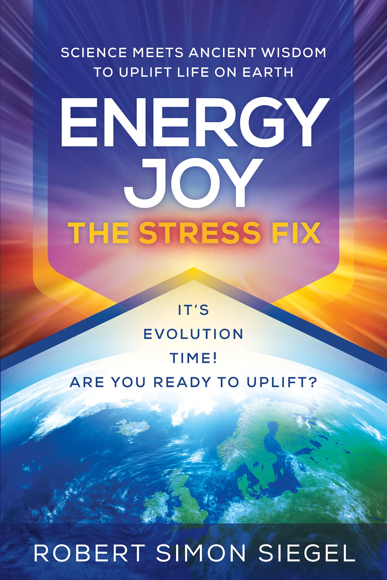 Energy Joy The Stress Fix: Science Meets Ancient Wisdom to Uplift Life on Earth