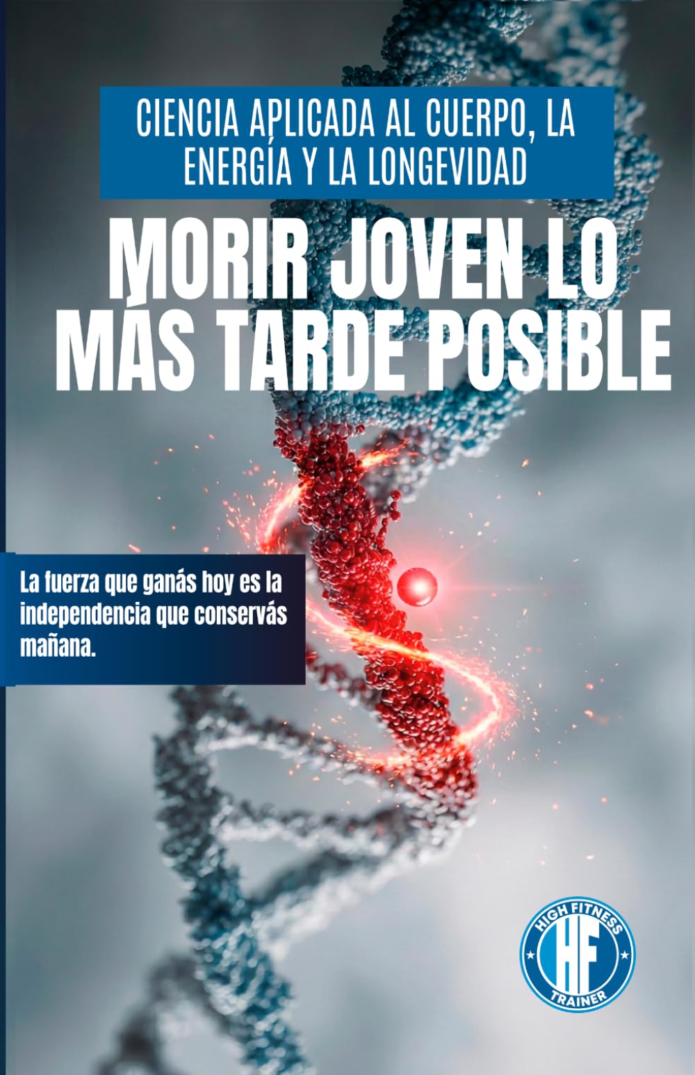 MORIR JOVEN LO MÁS TARDE POSIBLE: Ciencia aplicada al cuerpo, la energía y la longevidad