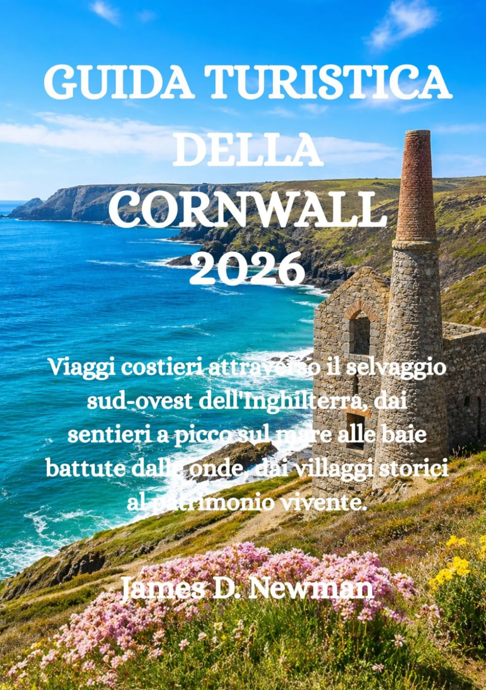 GUIDA TURISTICA DELLA CORNWALL 2026: Viaggi costieri attraverso il selvaggio sud-ovest dell'Inghilterra, dai sentieri a picco sul mare alle baie ... dai villaggi storici al patrimonio vivente.