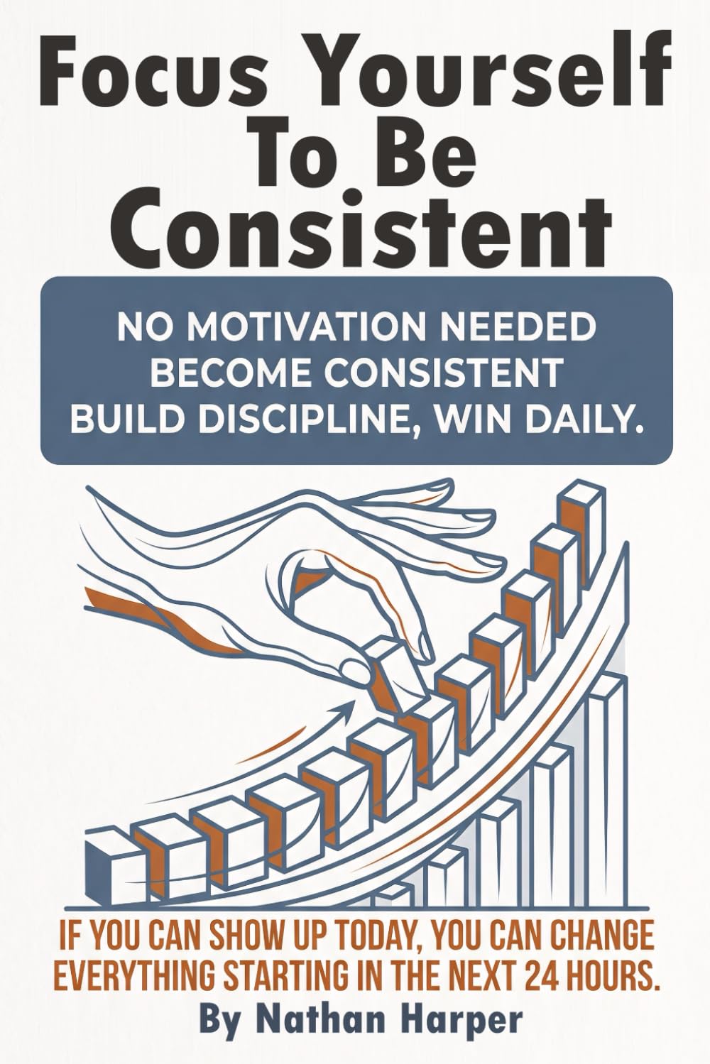 Focus Yourself to Be Consistent: A practical mindset and habit system that builds self discipline, beats procrastination, and grows real confidence ... routines, daily accountability that sticks.