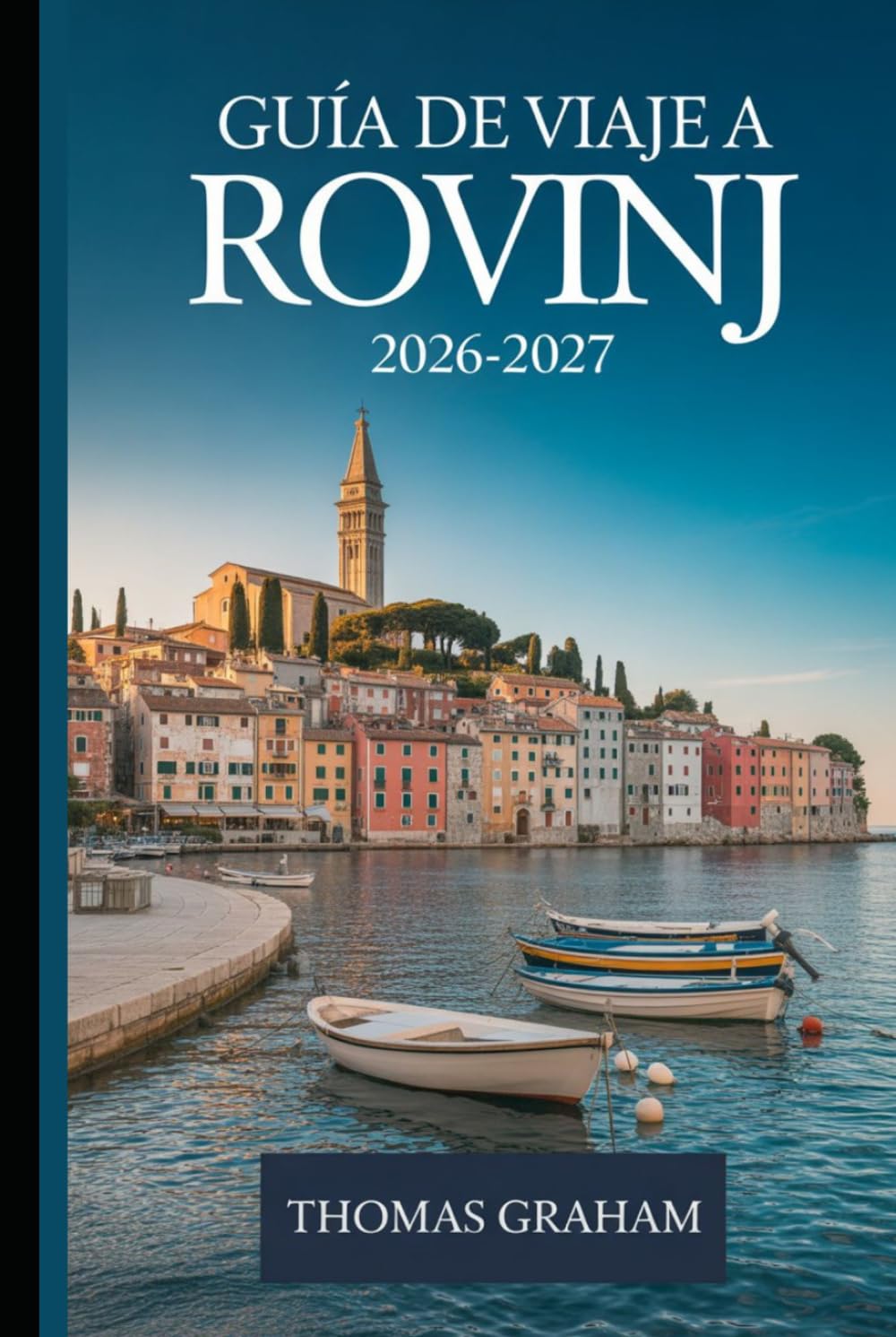 Guía de Viaje a Rovinj 2026-2027: El Compañero Primerizo del Casco Antiguo de Rovinj, la Iglesia de Santa Eufemia, la calle Grisia, el Camino Zlatni, ... Istriana y lo mejor de la Costa Adriática