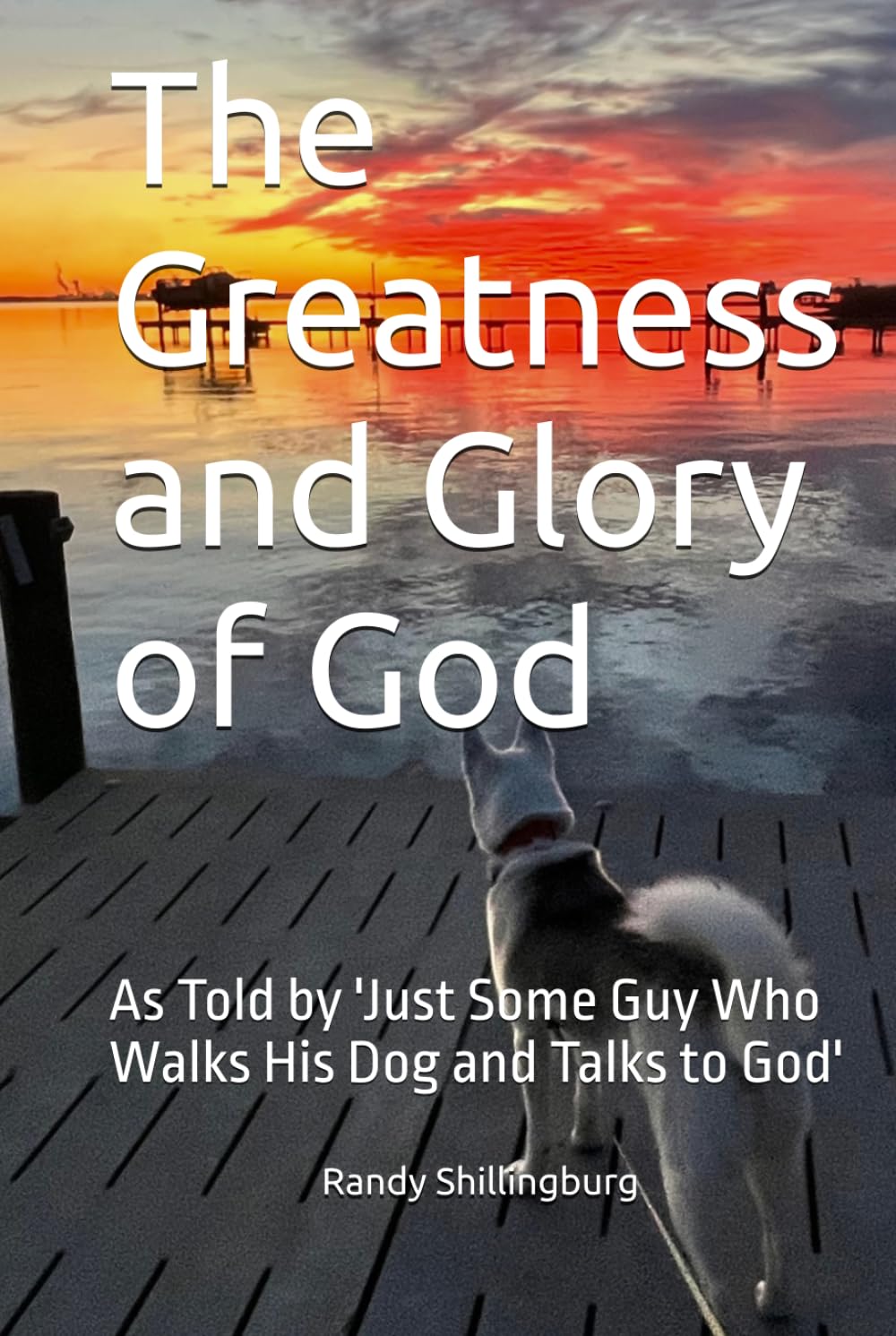 The Greatness and Glory of God: As Told by 'Just Some Guy Who Walks His Dog and Talks to God'
