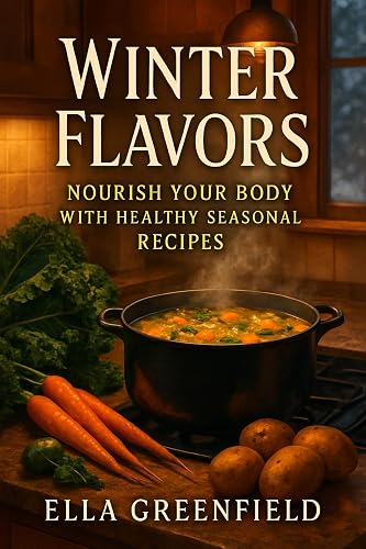 Winter Flavors: Nourish Your Body with Healthy Seasonal Recipes: Discover