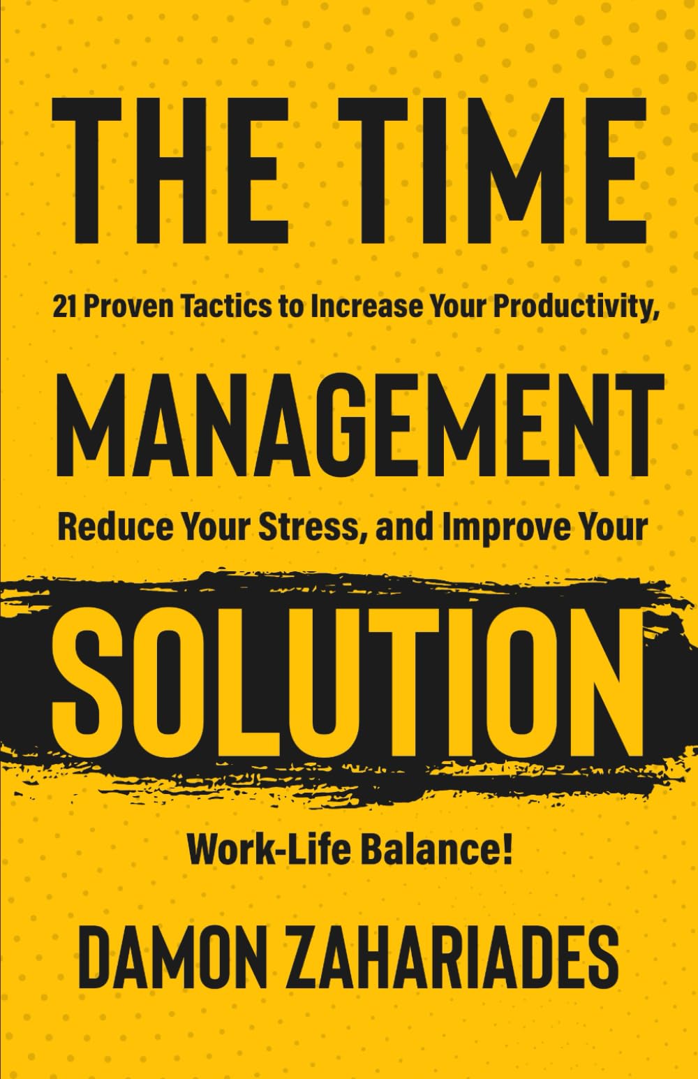 The Time Management Solution: 21 Proven Tactics To Increase Your Productivity, Reduce Your Stress, And Improve Your Work-Life Balance! Paperback – September 25, 2022