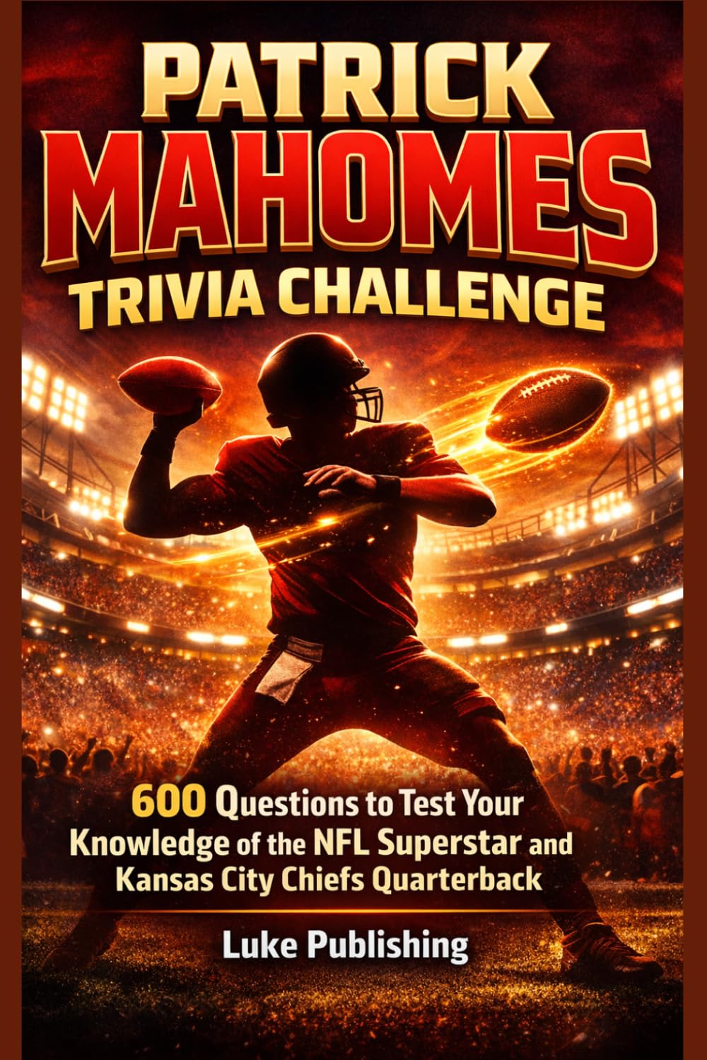 Patrick Mahomes Trivia Challenge: 600 Questions to Test Your Knowledge of the NFL Superstar and Kansas City Chiefs Quarterback (Ultimate Trivia Challenge Series)