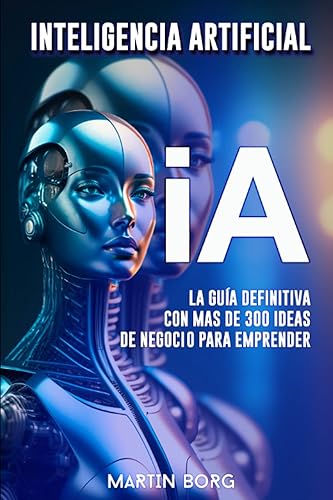 iA Inteligencia Artificial para emprendedores La guía definitiva con mas de 300 ideas de negocio para emprender. (Spanish Edition)