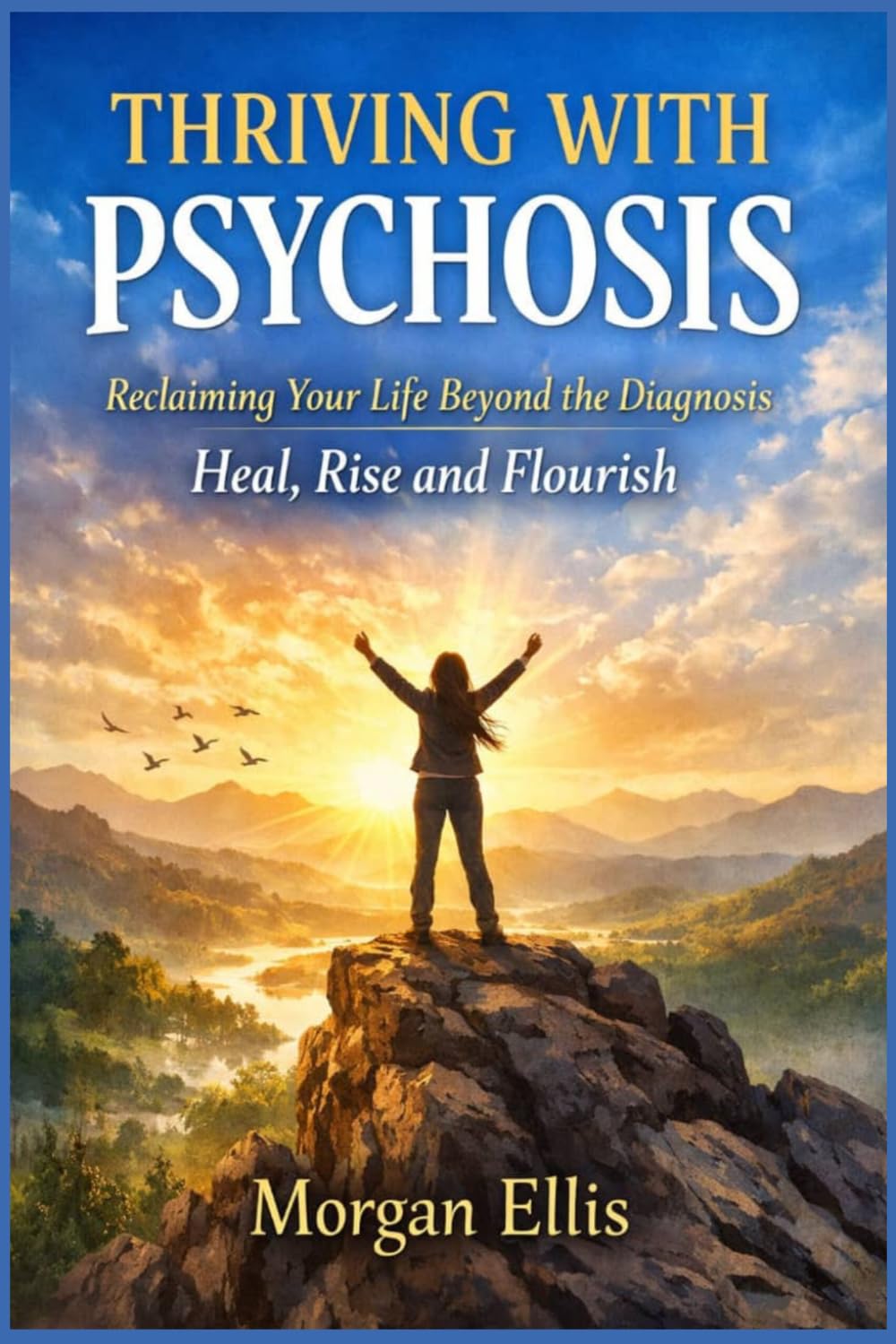 THRIVING WITH PSYCHOSIS: Reclaiming Your Life Beyond the Diagnosis Heal, Rise and Flourish