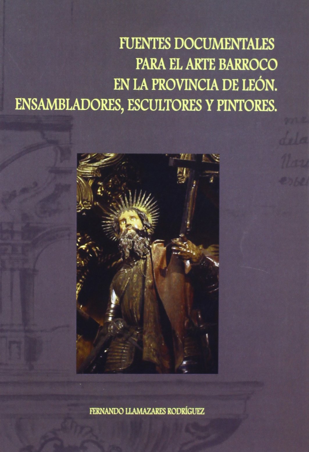Fuentes documentales para el Arte Barroco en la provincia de León. Ensambladores, escultores y pintores