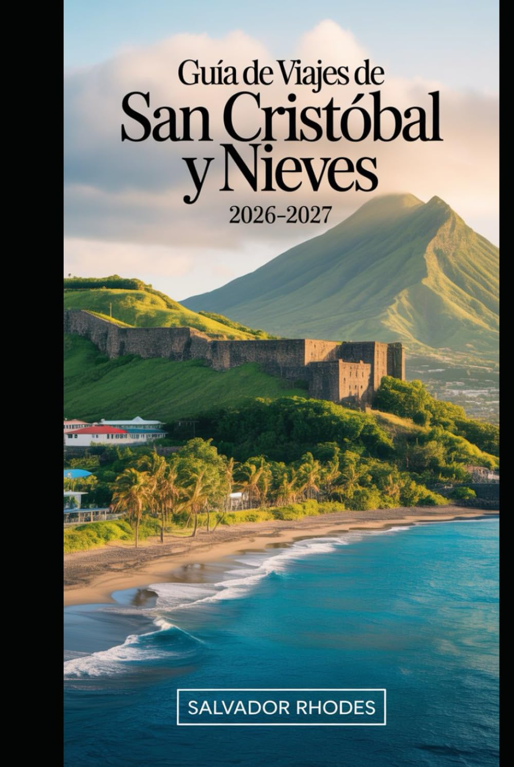 Guía de viaje de San Cristóbal y Nieves 2026–2027: Guía para visitantes primerizos de Brimstone Hill Fortress, Basseterre, Frigate Bay, Cockleshell ... y planificación esencial de viajes a islas