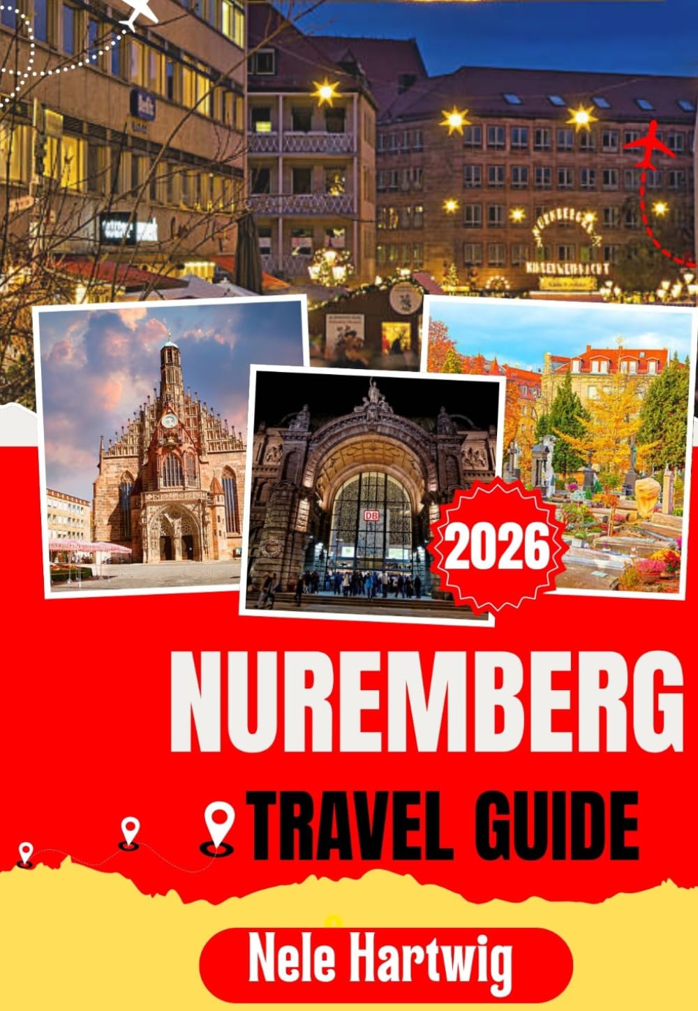 NUREMBERG TRAVEL GUIDE 2026: The Ultimate First Time Visitor’s Handbook to Nuremberg, Bamberg, Fürth, Erlangen, the Imperial Castle, Hauptmarkt, Museums, Local Food, and Hidden Gems