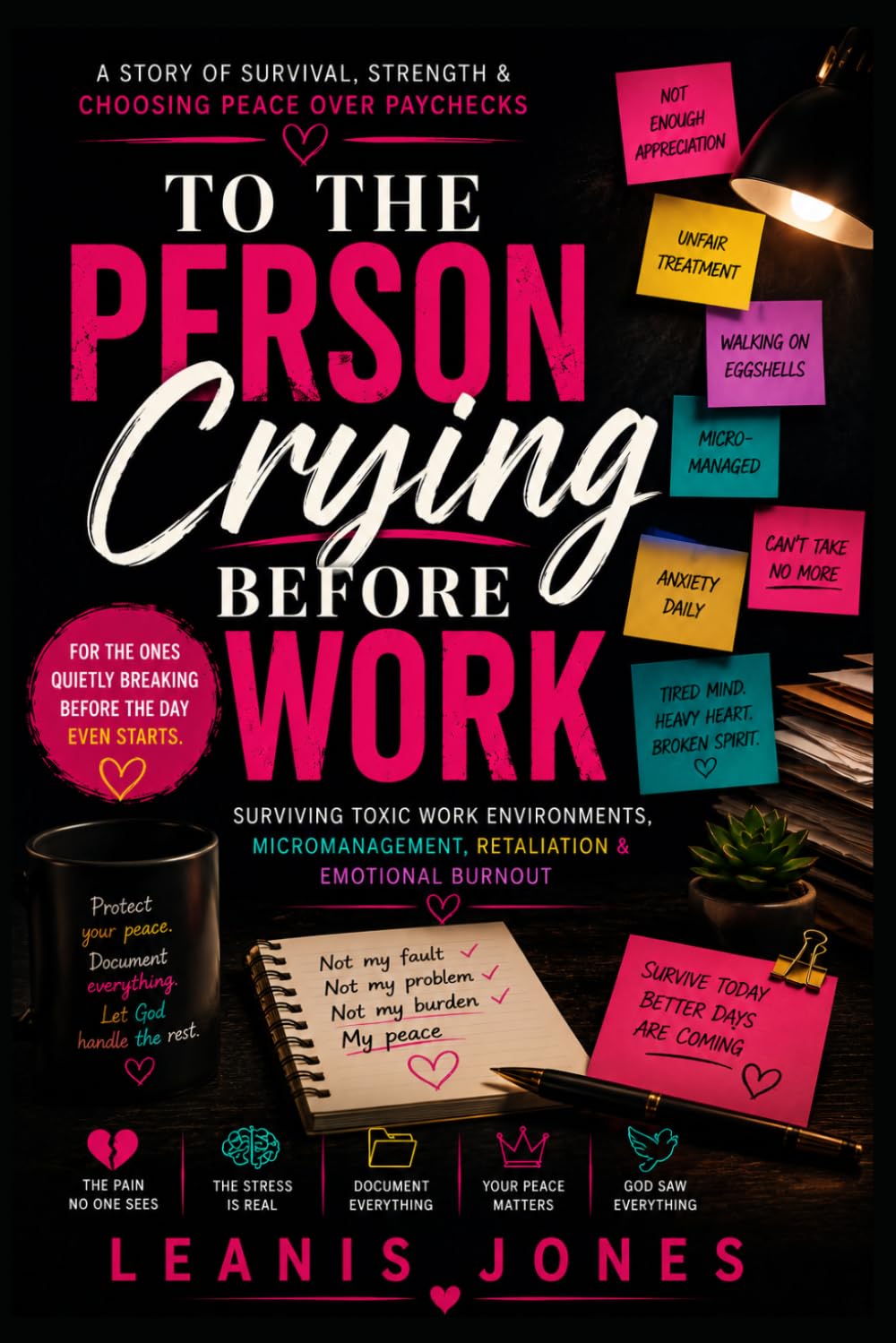 TO THE PERSON CRYING BEFORE WORK: Surviving Toxic Work Environments, Micromanagement, Retaliation & Emotional Burnout