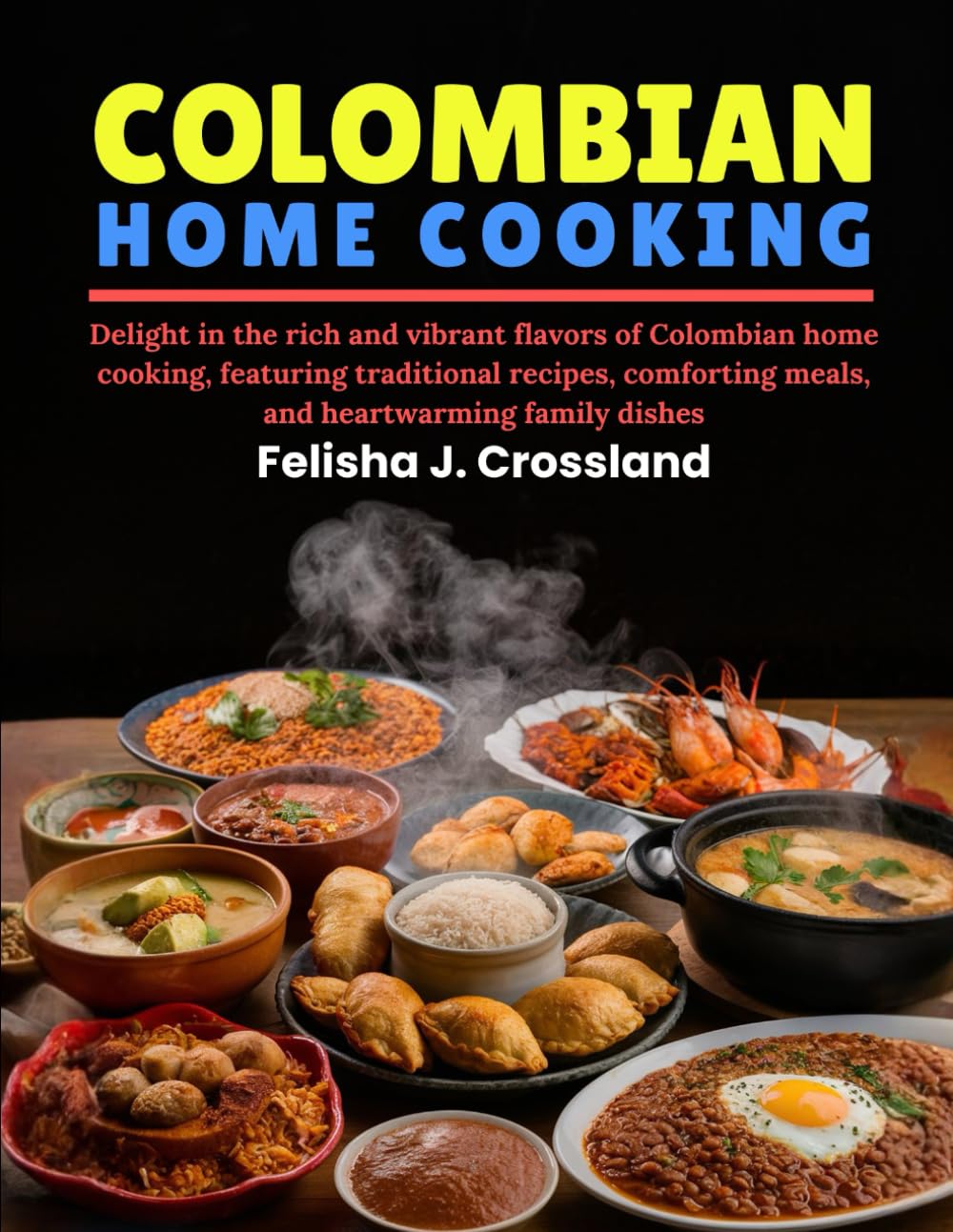 COLOMBIAN HOME COOKING: Delight in the rich and vibrant flavors of Colombian home cooking, featuring traditional recipes, comforting meals, and heartwarming family dishes