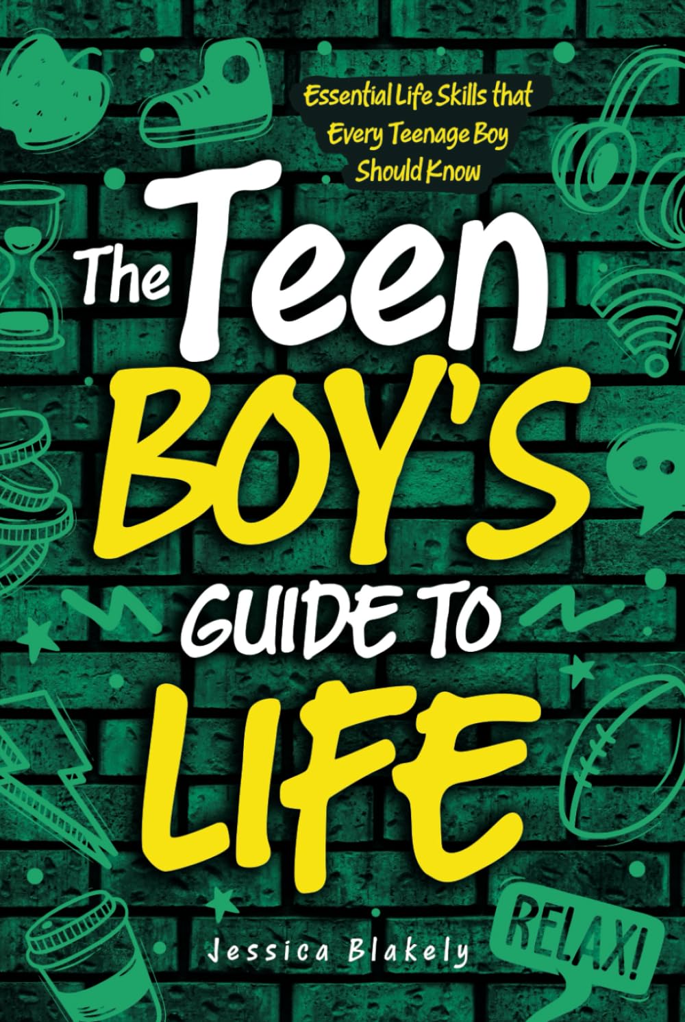 The Teen Boy's Guide to Life: Essential Life Skills that Every Teenage Boy Should Know (Life Skills For Teens)