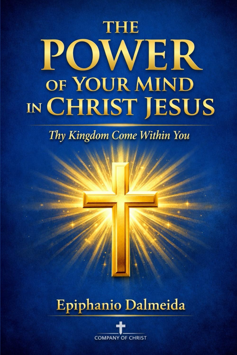 The Power of Your Mind in Christ Jesus: Thy Kingdom Come Within You