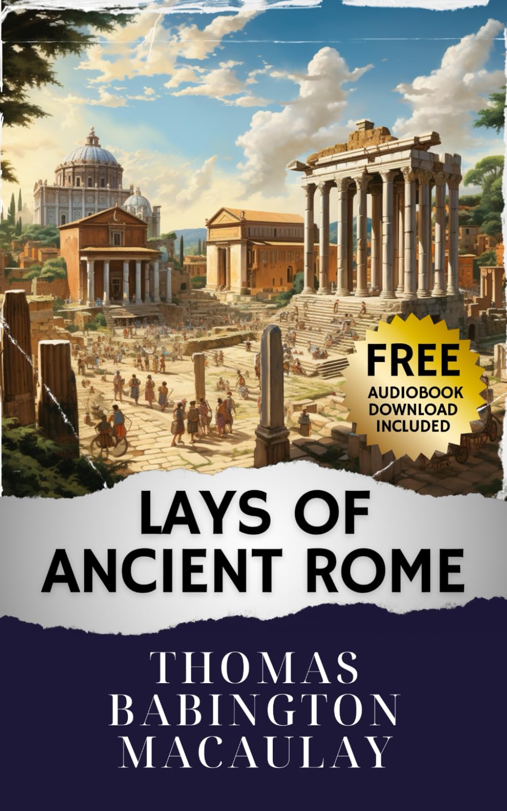 Lays of Ancient Rome: Unveiling the Epic Sagas. Lays of Ancient Rome - A Journey Through Glorious Tales. The Original Classic (annotated)
