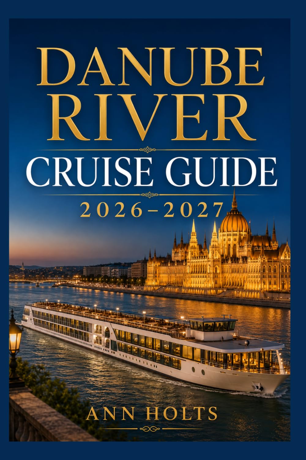 DANUBE RIVER CRUISE GUIDE 2026-2027: How to Choose Cruise Lines, Save Money, Explore Top Ports and Avoid Common Mistakes (Ultimate Cruise & Hiking Adventure Series)