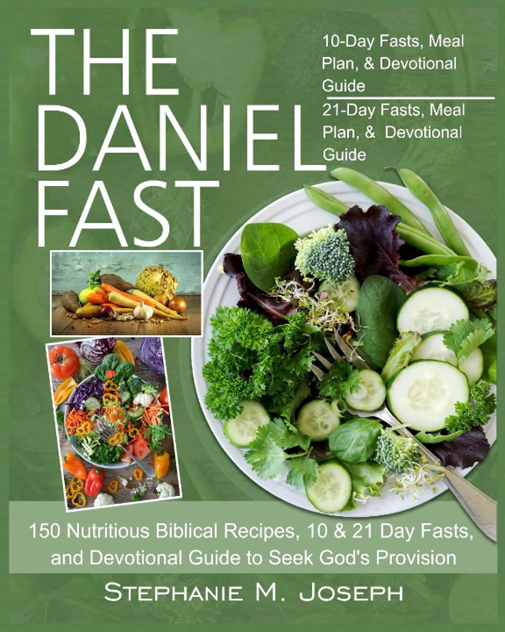 The Daniel Fast: 150 Nutritious Biblical Recipes, 10 & 21 Day Fasts, and Devotional Guide to Seek God's Provision
