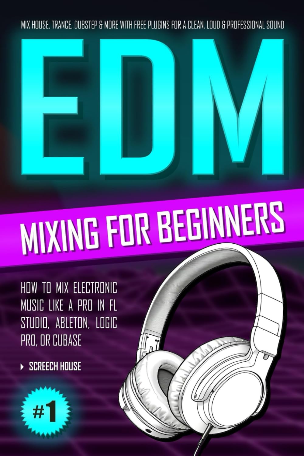 EDM Mixing for Beginners: Pro Guide to Mix House, Trance, Dubstep in FL Studio, Ableton, Logic Pro with Free Plugins