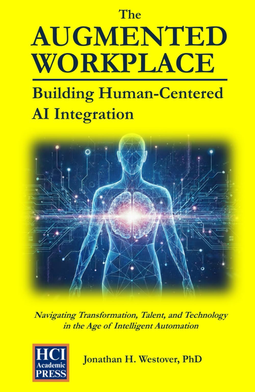 The Augmented Workplace: Building Human-Centered AI Integration: Navigating Transformation, Talent, and Technology in the Age of Intelligent