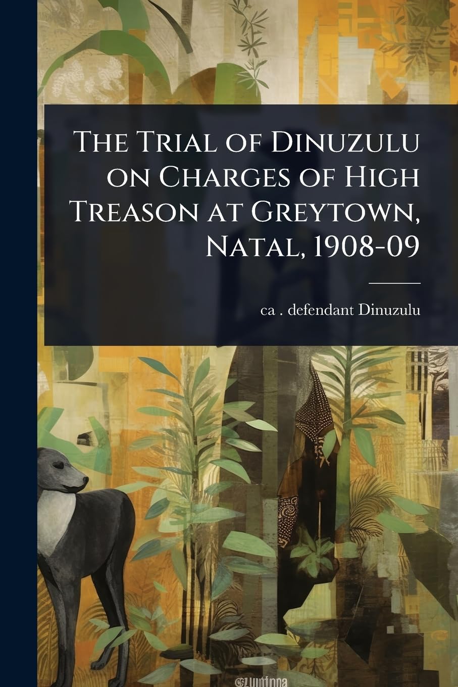 The Trial of Dinuzulu on Charges of High Treason at Greytown, Natal, 1908-09