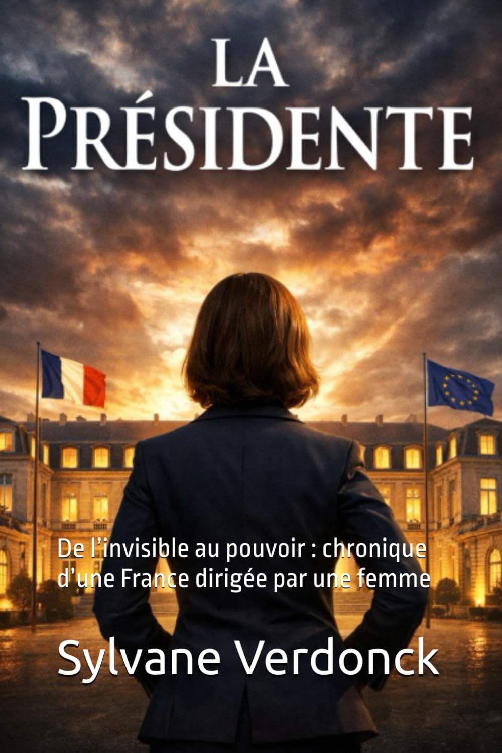 la Présidente: De l’invisible au pouvoir : chronique d’une France dirigée par une femme