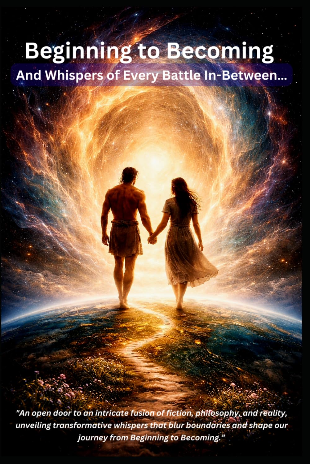 Beginning to Becoming: And Whispers of Every Battle In-Between… "An open door to an intricate fusion of fiction, philosophy, and reality, unveiling ... our journey from beginning to becoming.”