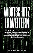 Wortschatz erweitern: Wie Sie Ihre Ausdrucksweise maximal verbessern. Erweitern Sie kinderleicht Ihr Vokabular und begeist...
