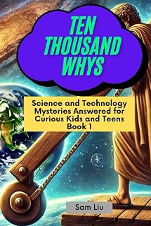 TEN THOUSAND WHYS: Science and Technology Mysteries Answered for Curious Kids and Teens Book 1 (ten thousand whys: science and technology mysteries (hardcover & prime color edition))