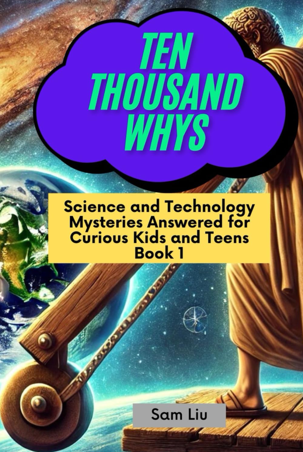 TEN THOUSAND WHYS: Science and Technology Mysteries Answered for Curious Kids and Teens Book 1 (ten thousand whys: science and technology mysteries (hardcover & prime color edition))      Hardcover – March 10, 2025