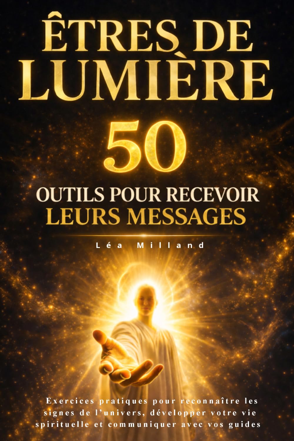 Êtres de lumière : 50 outils pour recevoir leurs messages: Exercices pratiques pour reconnaître les signes de l’univers, développer votre vie spirituelle et communiquer avec vos guides