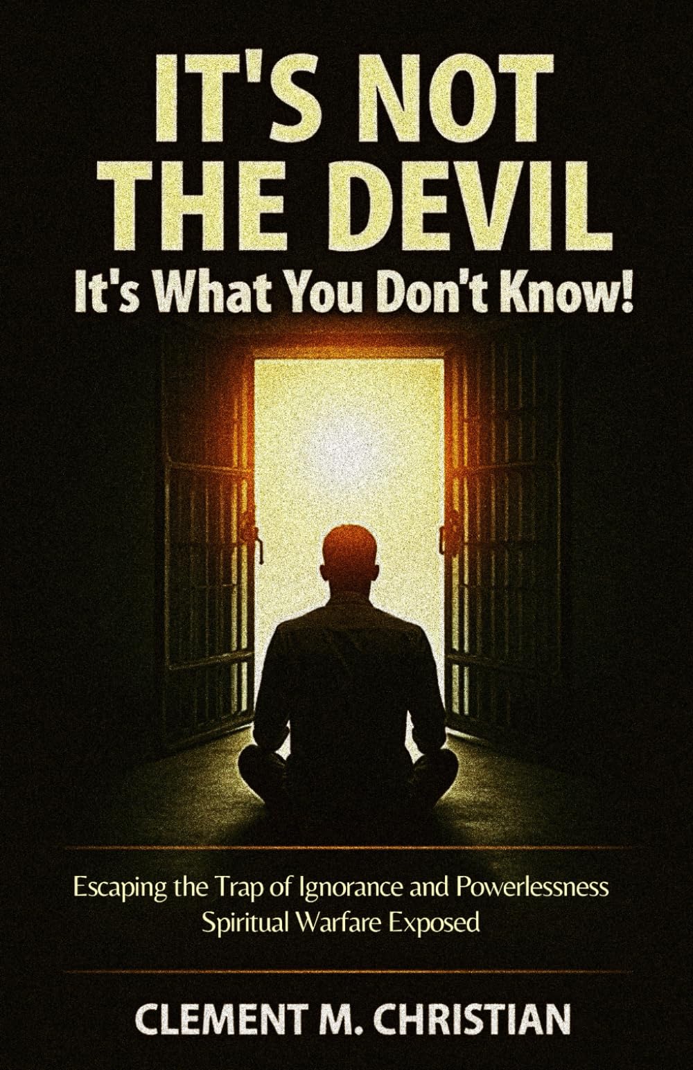It’s Not the Devil—It’s What You Don’t Know!: Escaping the Trap of Ignorance and Powerlessness: Spiritual Warfare Exposed: 5 (Prayers for Operating in the Courts of Heaven)
