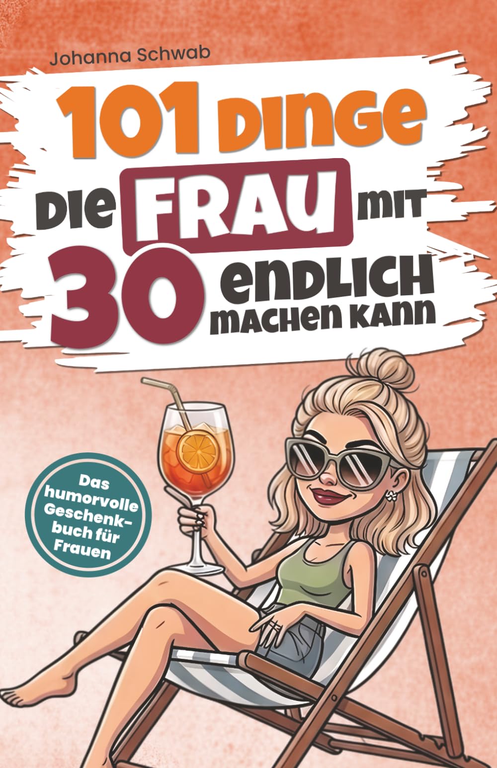 101 Dinge, die Frau mit 30 endlich machen kann: Das humorvolle Geschenkbuch für Frauen zum 30. Geburtstag mit Witz, Charme und Ironie