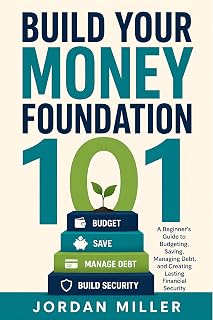 Build Your Money Foundation 101: A Beginner's Guide to Budgeting, Saving, Managing Debt, and Creating Lasting Financial Security