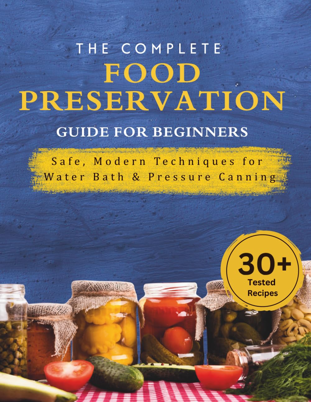 The Complete Food Preservation Guide for Beginners: Safe, Modern Techniques for Water Bath & Pressure Canning