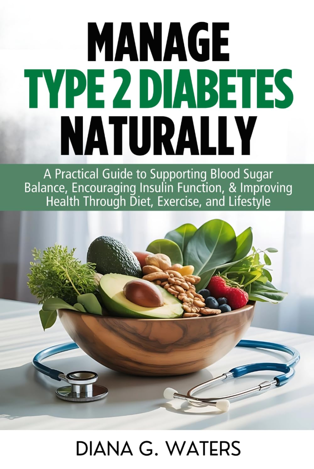 Manage Type 2 Diabetes Naturally: A Practical Guide to Supporting Blood Sugar Balance, Encouraging Insulin Function, & Improving Health Through Diet, Exercise, and Lifestyle