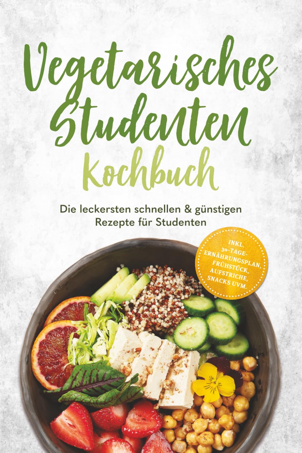 Vegetarisches Studenten Kochbuch: Die leckersten schnellen & günstigen Rezepte für Studenten – inkl. 30-Tage-Ernährungsplan, Frühstück, Aufstriche, Snacks uvm.