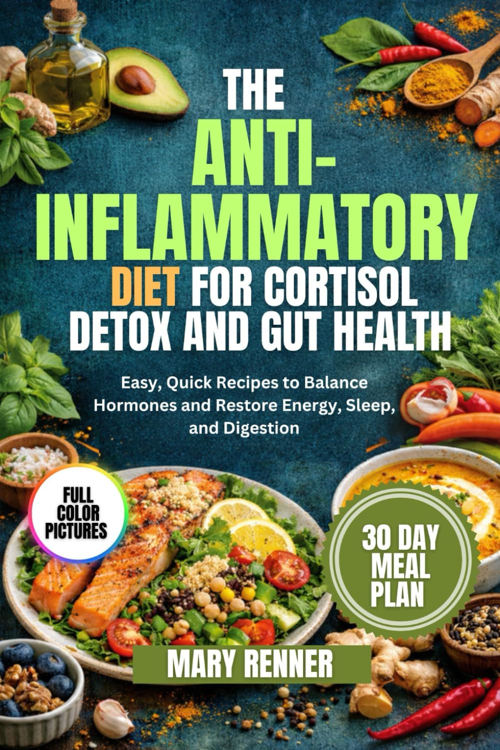 The Anti-Inflammatory Diet for Cortisol Detox and Gut Health: Easy, Quick Recipes to Balance Hormones and Restore Energy, Sleep, and Digestion