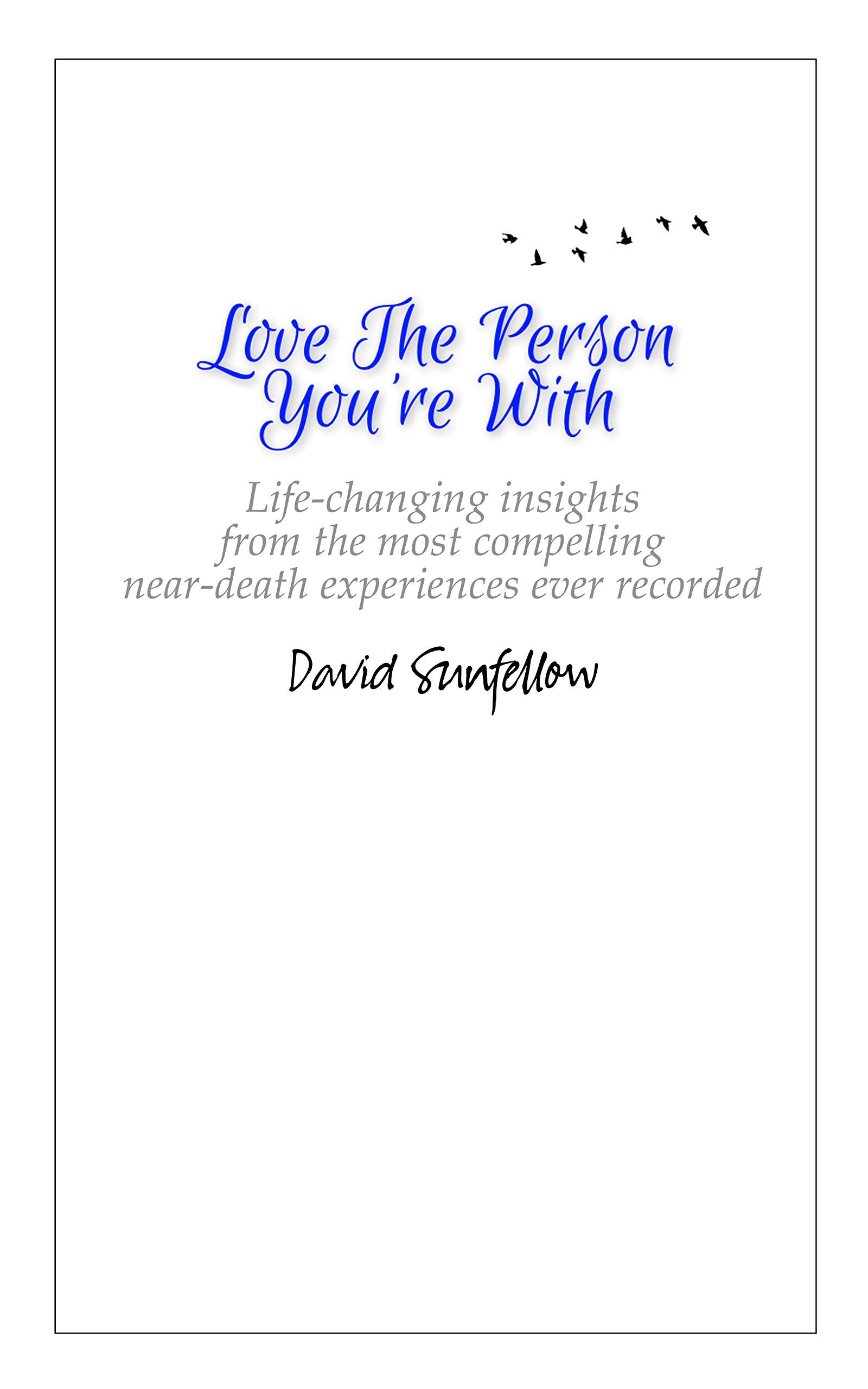 Love The Person You're With: Life-Changing Insights from the Most Compelling Near-Death Experiences Ever Recorded