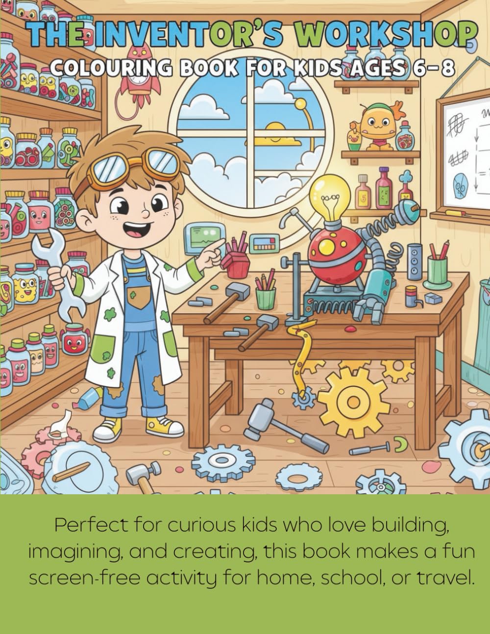 The Inventor’s Workshop Colouring Book for Kids Ages 6–8: Creative Machines, Wacky Gadgets & Imagination-Boosting Coloring Pages for Curious Young Minds