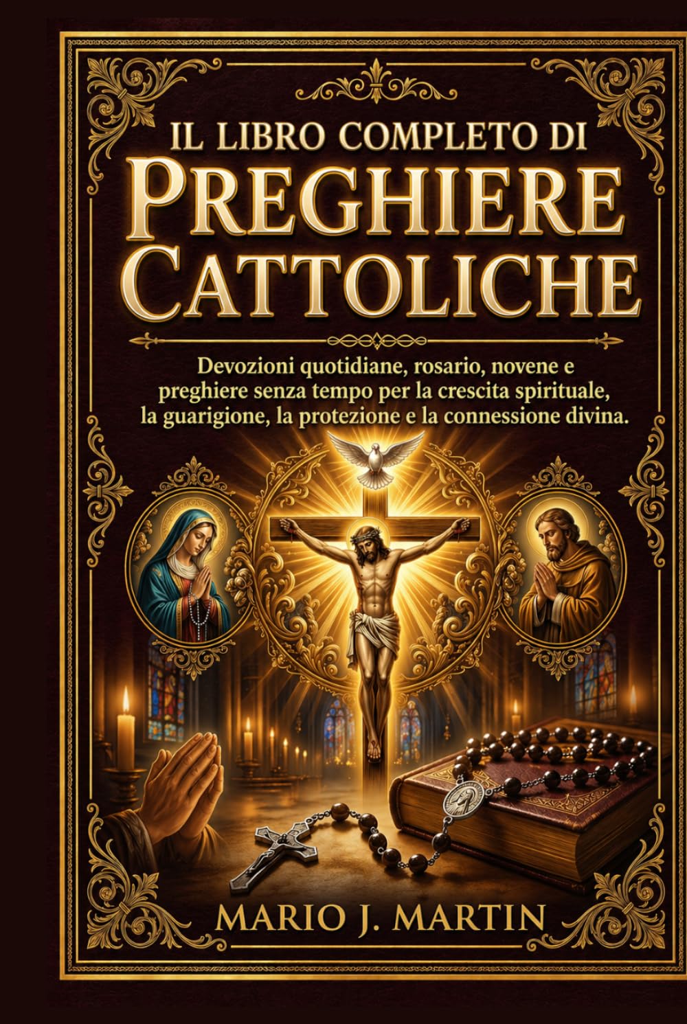 IL LIBRO COMPLETO DI PREGHIERE CATTOLICHE: Devozioni quotidiane, rosario, novene e preghiere senza tempo per la crescita spirituale, la guarigione, la protezione e la connessione divina.