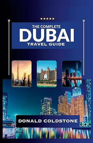 The Complete Dubai Travel Guide: Discover Dubai: A Comprehensive Travel Guide To Unveiling Iconic Landmarks, Cultural Experiences, Insider Tips and Local Delights For An Unforgettable Journey
