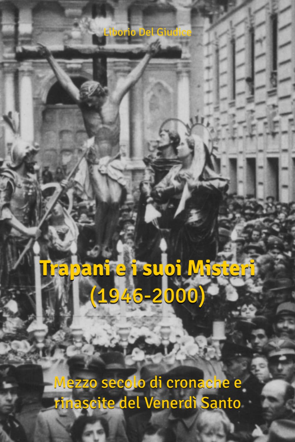Trapani e i suoi Misteri (1946 - 2000): Mezzo secolo di cronache e rinascite del Venerdì Santo