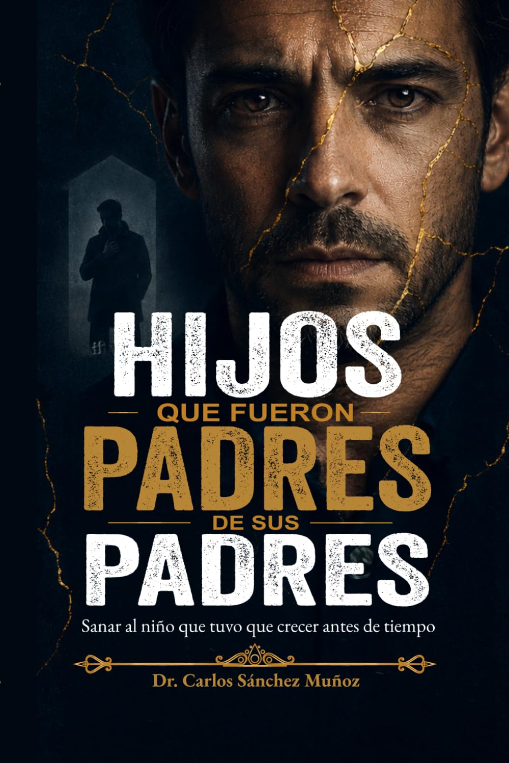HIJOS QUE FUERON PADRES DE SUS PADRES: Sanar al niño que tuvo que crecer antes de tiempo (Heridas que Aprendimos a Llamar Amor)