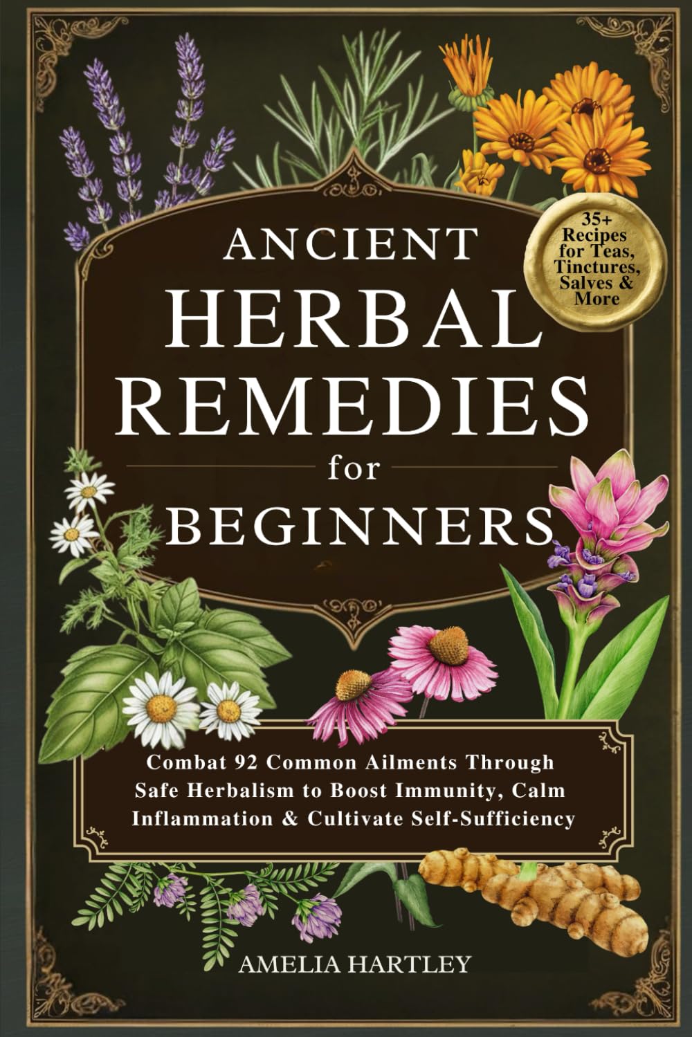 Ancient Herbal Remedies for Beginners: Combat 92 Common Ailments Through Safe Herbalism to Boost Immunity, Calm Inflammation & Cultivate Self-Sufficiency