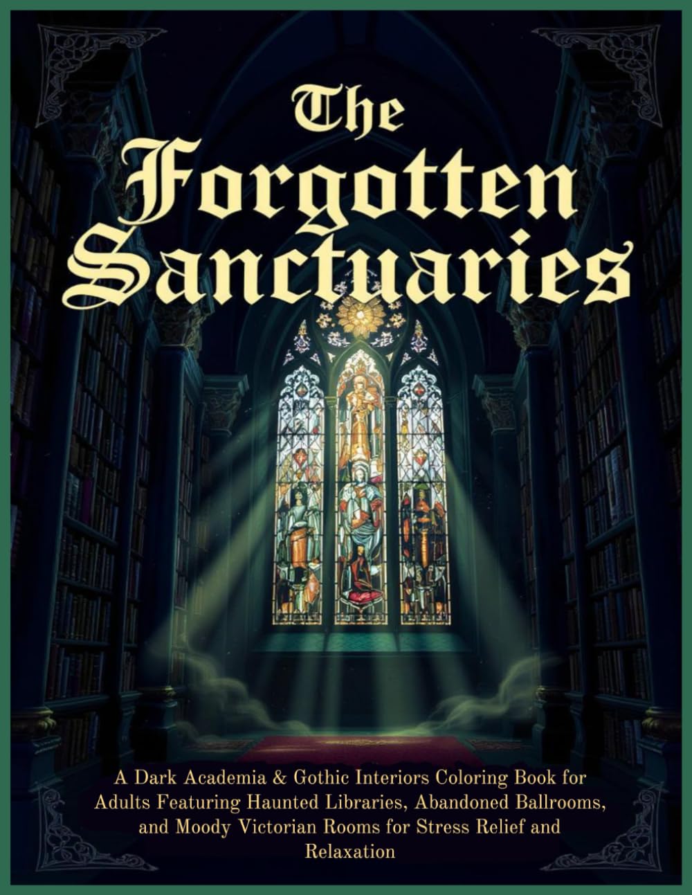 The Forgotten Sanctuaries: A Dark Academia & Gothic Interiors Coloring Book for Adults Featuring Haunted Libraries, Abandoned Ballrooms, and Moody Victorian Rooms for Stress Relief and Relaxation