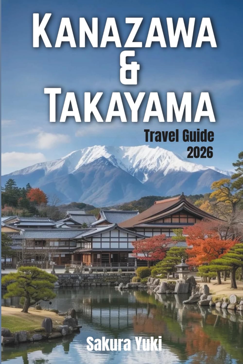Kanazawa & Takayama Travel Guide 2026: The Authentic Alternative to Kyoto: Samurai Districts, Alpine Markets, and Traditional Gardens without the Crowds.