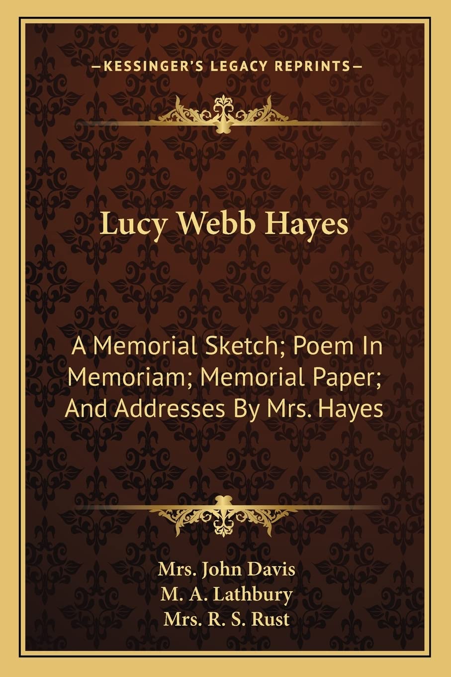 Lucy Webb Hayes: A Memorial Sketch; Poem In Memoriam; Memorial Paper; And Addresses By Mrs. Hayes