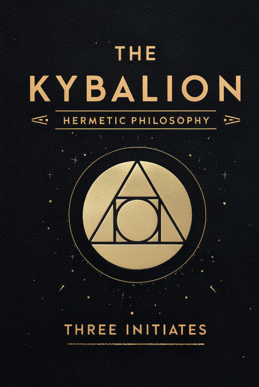The Kybalion Three Initiates: The Hermetic Philosophy and Its Universal Principles