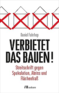 Verbietet das Bauen!: Streitschrift gegen Spekulation, Abriss und Flächenfraß. Alternativen und innovative Konzepte für nachhaltigen Wohnungsbau und soziale Gerechtigkeit