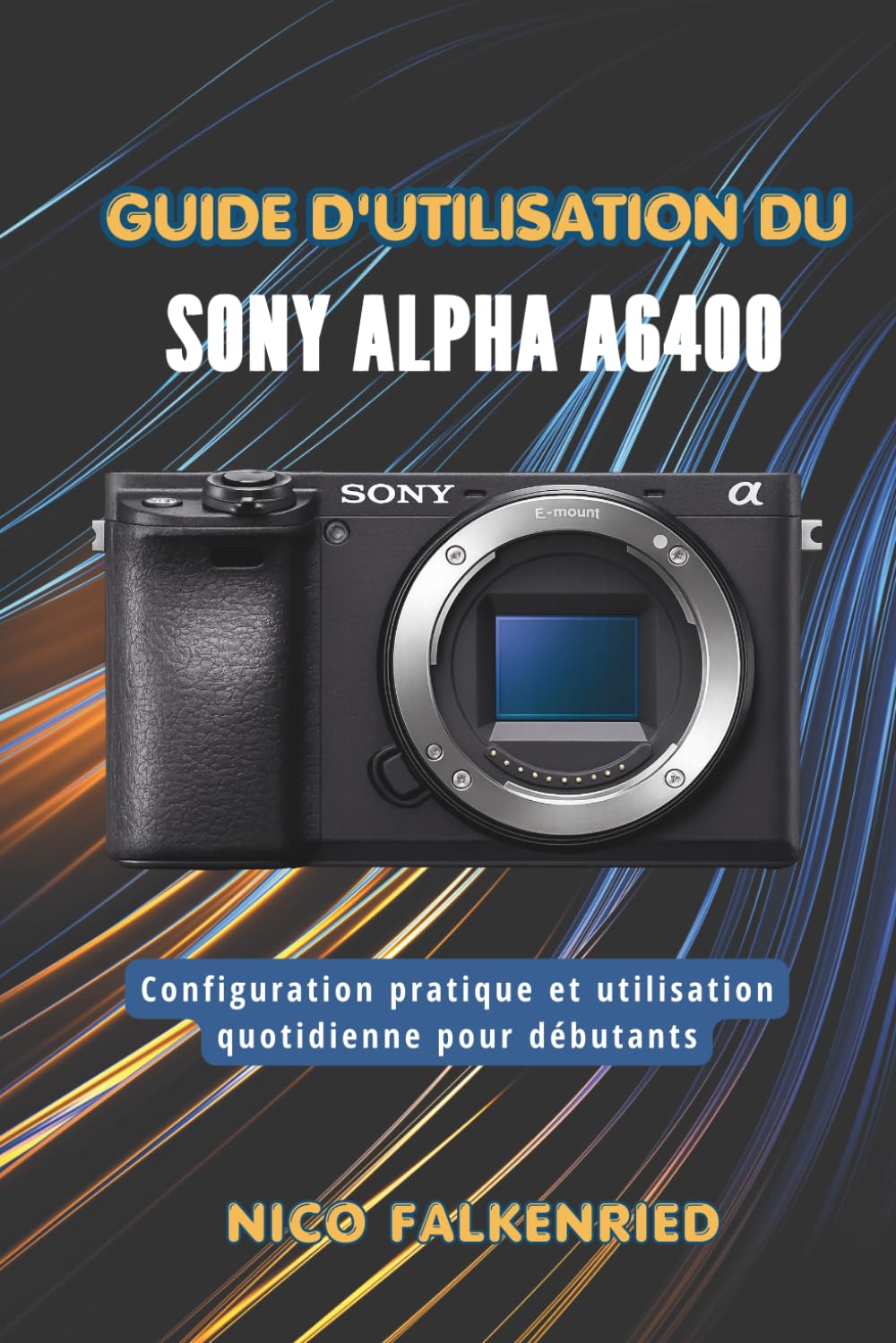Guide d'utilisation du Sony Alpha a6400: Configuration pratique et utilisation quotidienne pour débutants